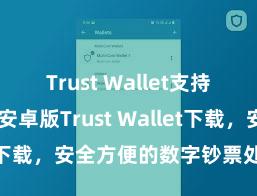 Trust Wallet支持多链下载 安卓版Trust Wallet下载，安全方便的数字钞票处分器用!